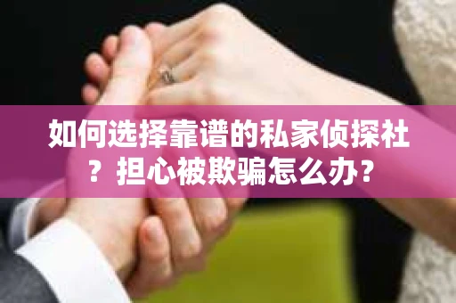 如何选择靠谱的私家侦探社？担心被欺骗怎么办？
