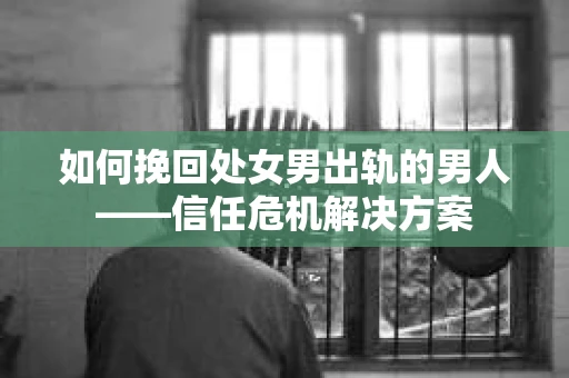 如何挽回处女男出轨的男人——信任危机解决方案