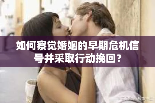 如何察觉婚姻的早期危机信号并采取行动挽回？