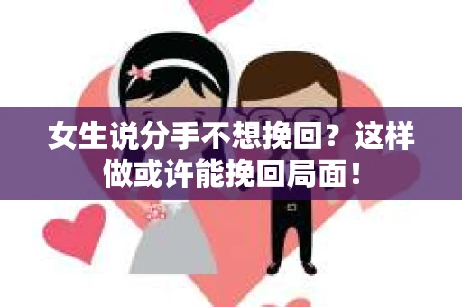 女生说分手不想挽回?这样做或许能挽回局面! 女生说分手不想挽回?这样做或许能挽回局面!