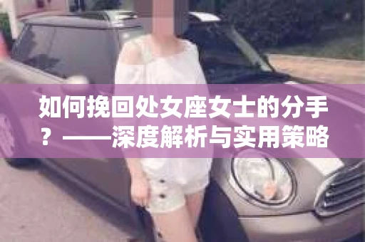 如何挽回处女座女士的分手？——深度解析与实用策略
