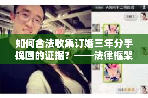 如何合法收集订婚三年分手挽回的证据？——法律框架下的有效证据收集方案