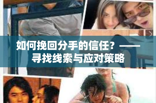 如何挽回分手的信任？——寻找线索与应对策略