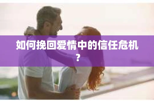 如何挽回爱情中的信任危机？