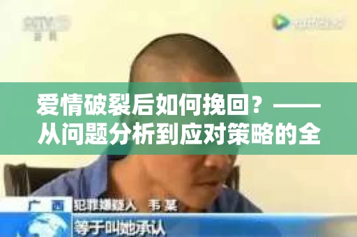 爱情破裂后如何挽回？——从问题分析到应对策略的全面指南