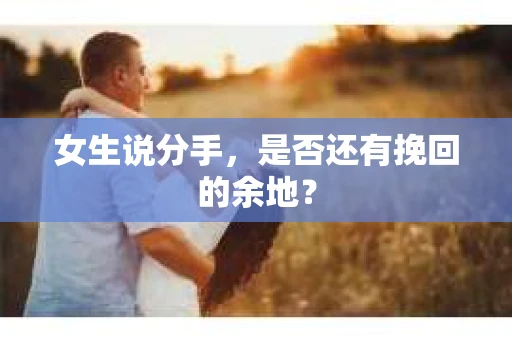女生说分手，是否还有挽回的余地？