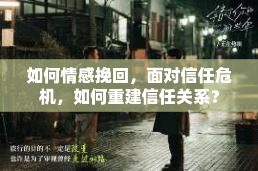 如何情感挽回，面对信任危机，如何重建信任关系？