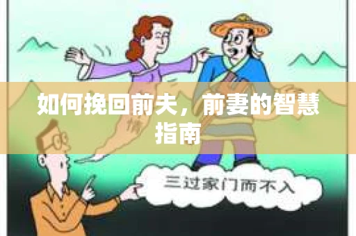 如何挽回前夫,前妻的智慧指南 如何挽回前夫,前妻的智慧指南