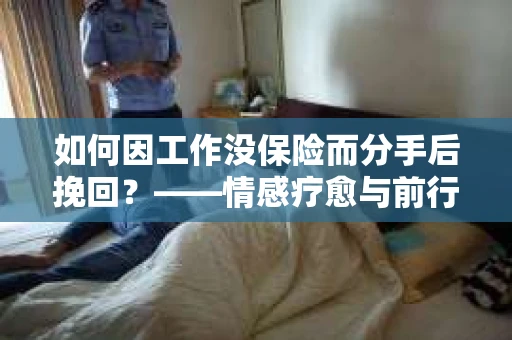 如何因工作没保险而分手后挽回？——情感疗愈与前行计划