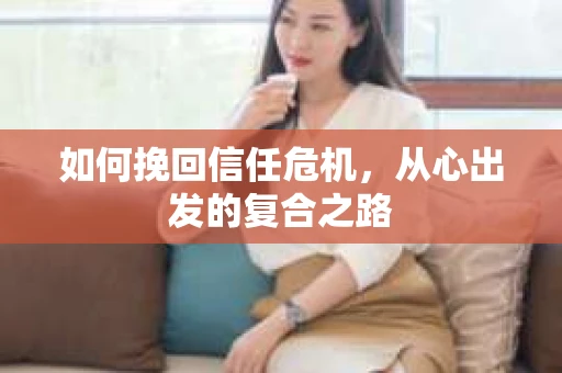 如何挽回信任危机，从心出发的复合之路