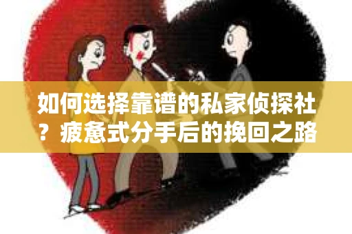 如何选择靠谱的私家侦探社？疲惫式分手后的挽回之路怎么办？