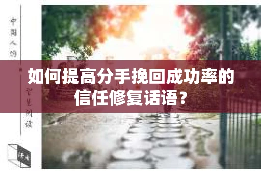 如何提高分手挽回成功率的信任修复话语？