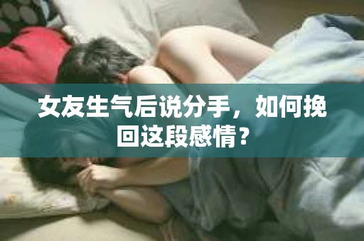 女友生气后说分手，如何挽回这段感情？