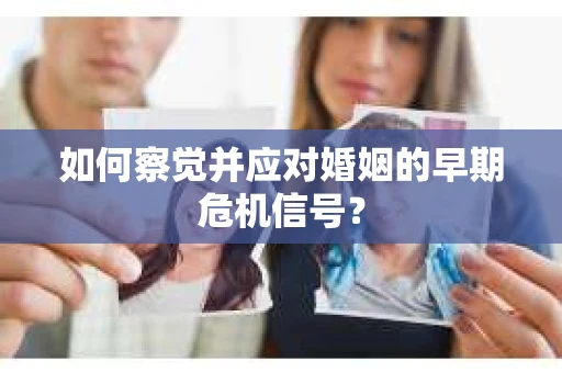 如何察觉并应对婚姻的早期危机信号？