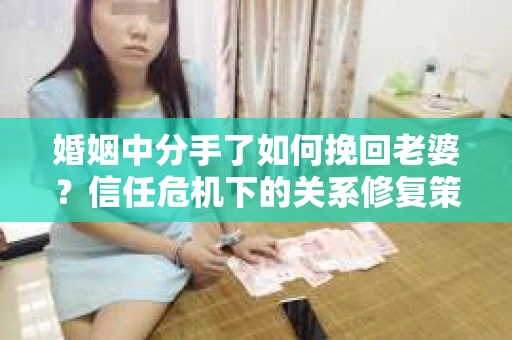 婚姻中分手了如何挽回老婆？信任危机下的关系修复策略