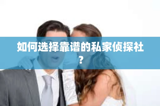 如何选择靠谱的私家侦探社？