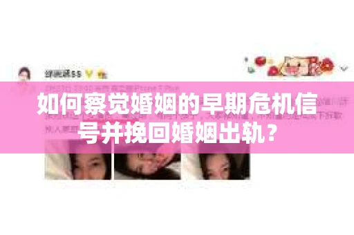 如何察觉婚姻的早期危机信号并挽回婚姻出轨？