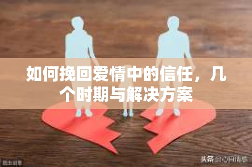 如何挽回爱情中的信任，几个时期与解决方案