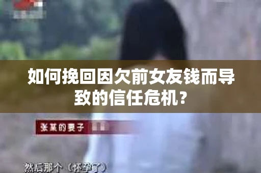 如何挽回因欠前女友钱而导致的信任危机？