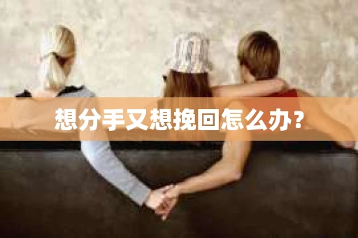 想分手又想挽回怎么办？