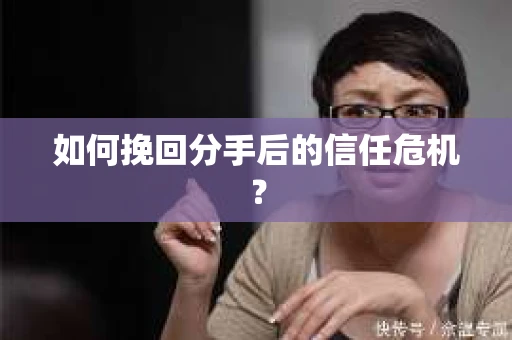 如何挽回分手后的信任危机？