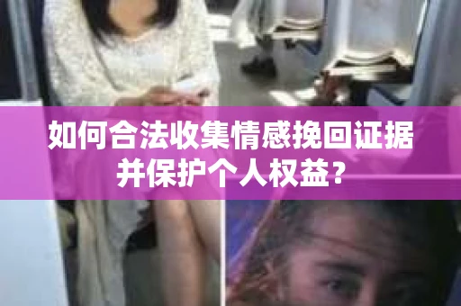 如何合法收集情感挽回证据并保护个人权益？