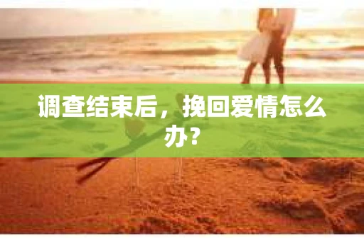 调查结束后，挽回爱情怎么办？