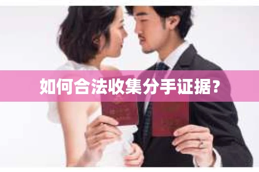 如何合法收集分手证据？