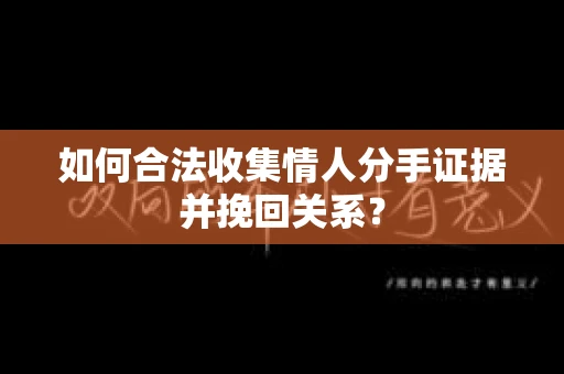 如何合法收集情人分手证据并挽回关系？