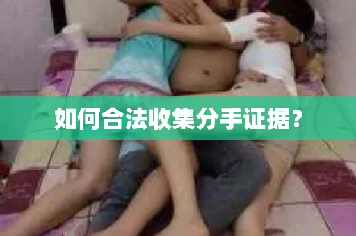 如何合法收集分手证据？
