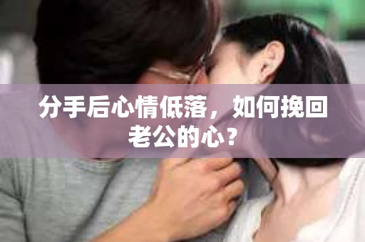 分手后心情低落，如何挽回老公的心？