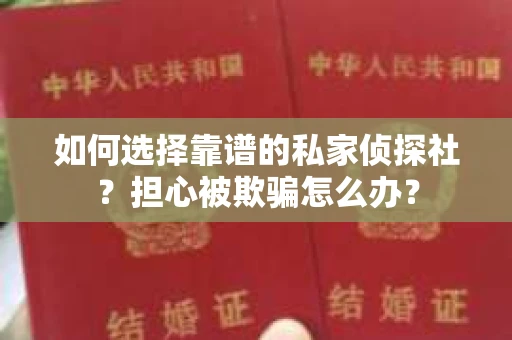 如何选择靠谱的私家侦探社？担心被欺骗怎么办？